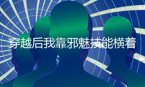 穿越后我靠邪魅技能横着走