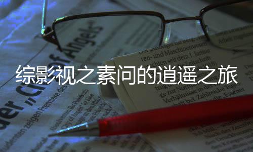 综影视之素问的逍遥之旅