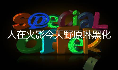人在火影今天野原琳黑化了吗