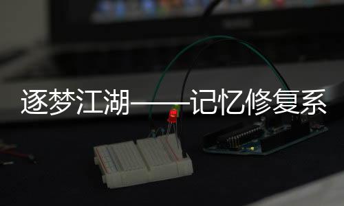逐梦江湖——记忆修复系统